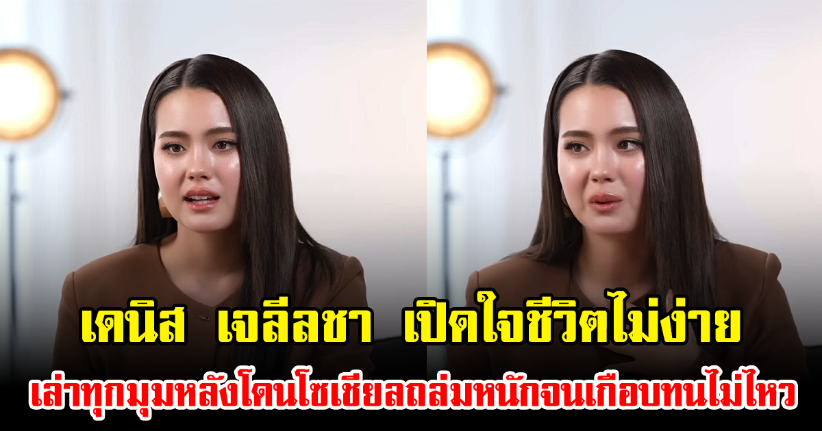เดนิส เจลีลชา เปิดใจชีวิตดาราไม่ใช่ง่ายๆ เล่าทุกมุมหลังโดนโซเชียลถล่มหนักจนเกือบทนไม่ไหว