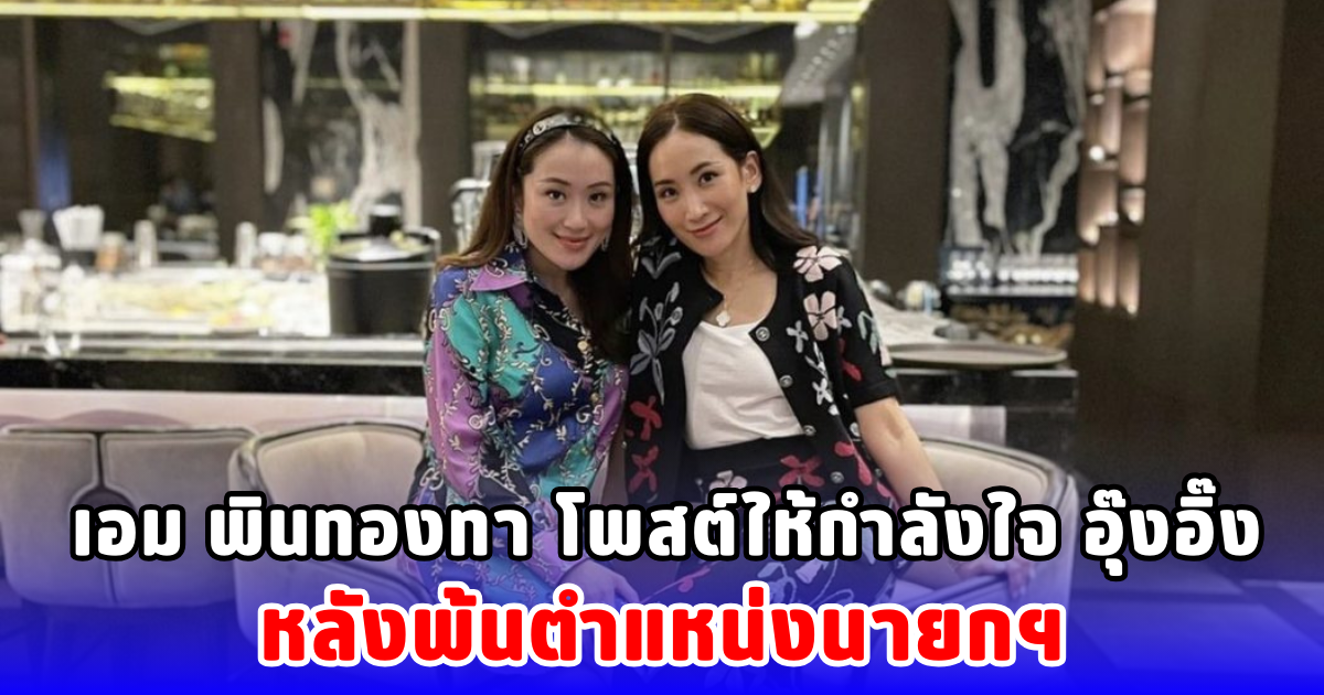 เอม พินทองทา โพสต์ให้กำลังใจ อุ๊งอิ๊ง หลังพ้นตำแหน่งนายกฯ