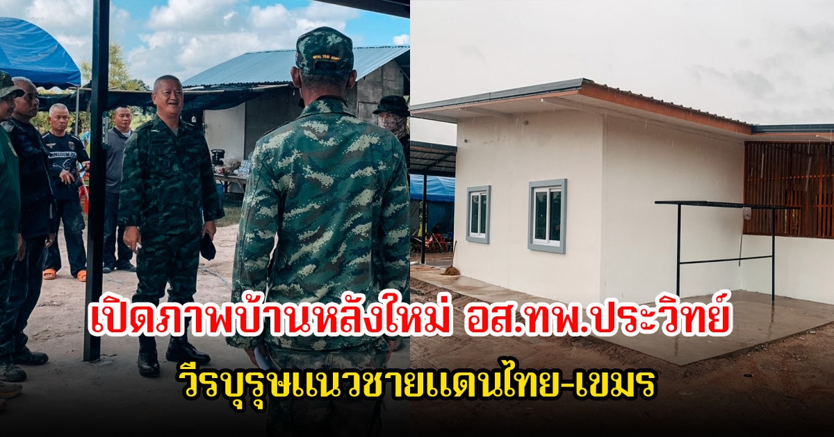 เปิดภาพบ้านหลังใหม่ อส.ทพ.ประวิทย์ วีรบุรุษแนวชายแดนไทย-เขมร หลังทพ.23 จัดชุดทหารช่างสร้างบ้านให้