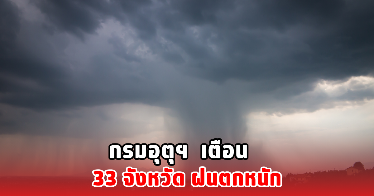 กรมอุตุฯ เตือน 33 จังหวัด ฝนตกหนัก