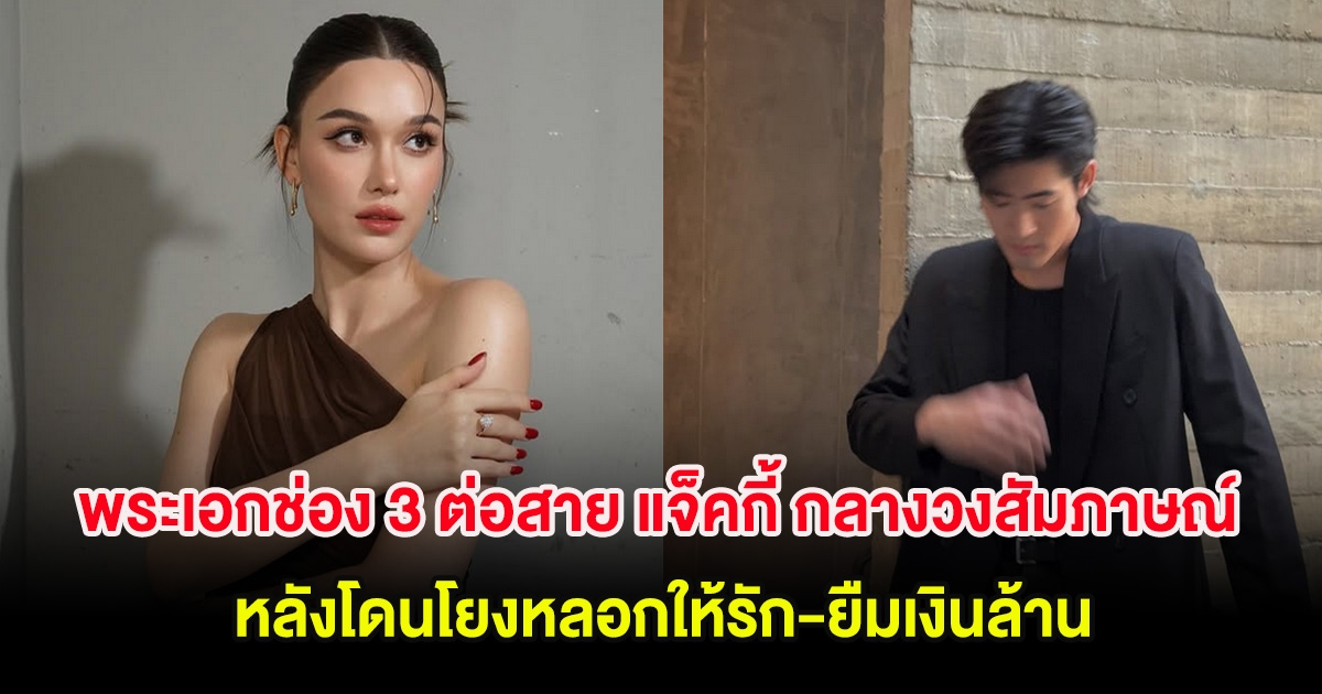 ชัดเจน พระเอกช่อง 3 ต่อสาย แจ็คกี้ กลางวงสัมภาษณ์ หลังโดนโยงหลอกให้รัก-ยืมเงินล้าน