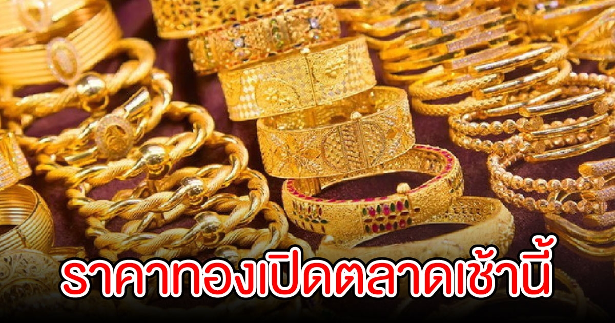 ราคาทอง เปิดตลาดเช้านี้ ปรับขึ้นอีกแล้ว