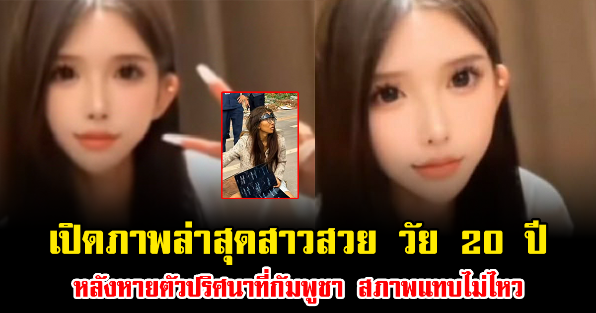 เปิดภาพล่าสุดสาวสวย วัย 20 ปี หลังหายตัวปริศนาที่กัมพูชา สภาพแทบไม่ไหว เห็นแล้วสะเทือนใจมาก (ข่าวต่างประเทศ)