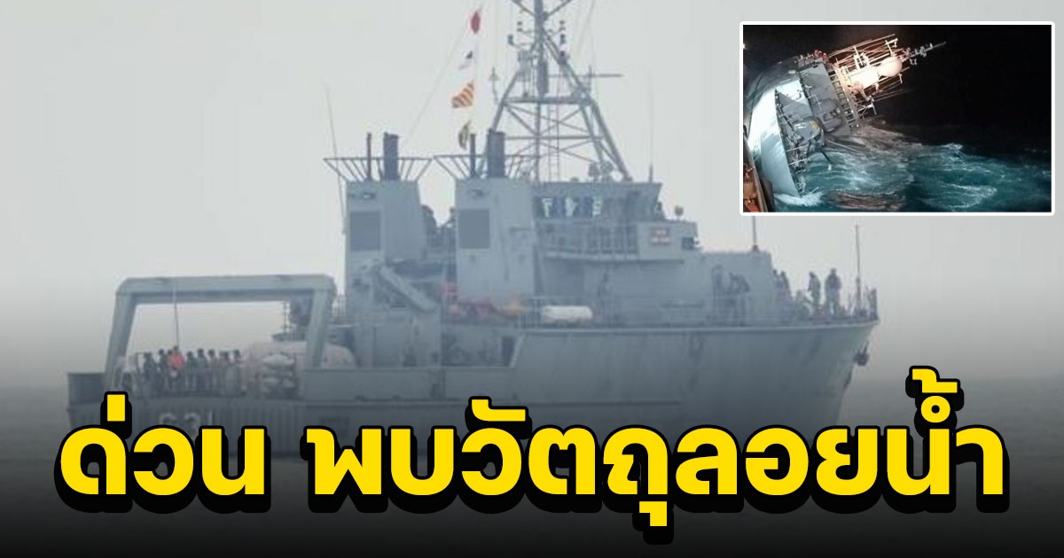 ด่วน พบวัตถุลอยน้ำ คาดเป็นผู้เสียชีวิต 1 นาย ร.ล.กระบุรี เร่งตรวจสอบ