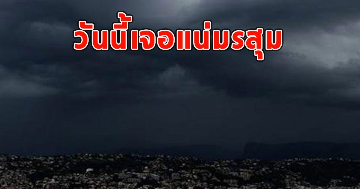 วันนี้เจอแน่มรสุม เตือนรับมือฝนตกหนัก