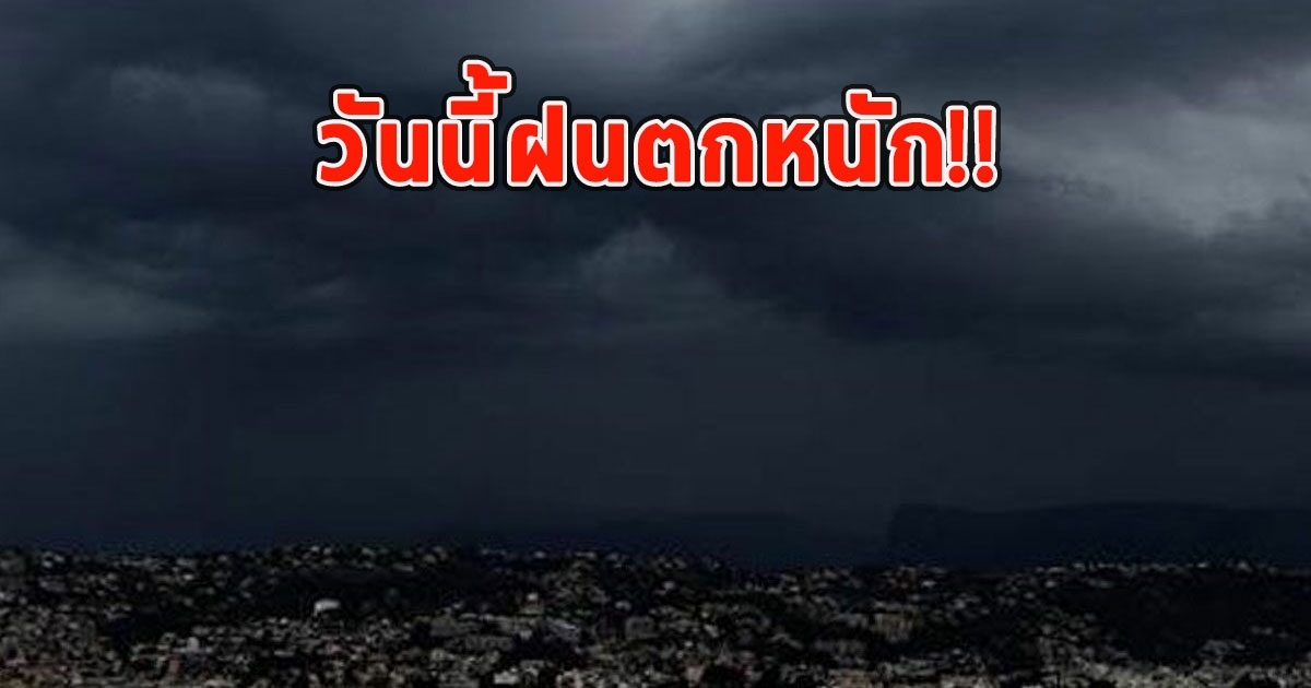 วันนี้ฝนตกหนักถึงหนักมาก เตือนจังหวัดเตรียมรับมือ