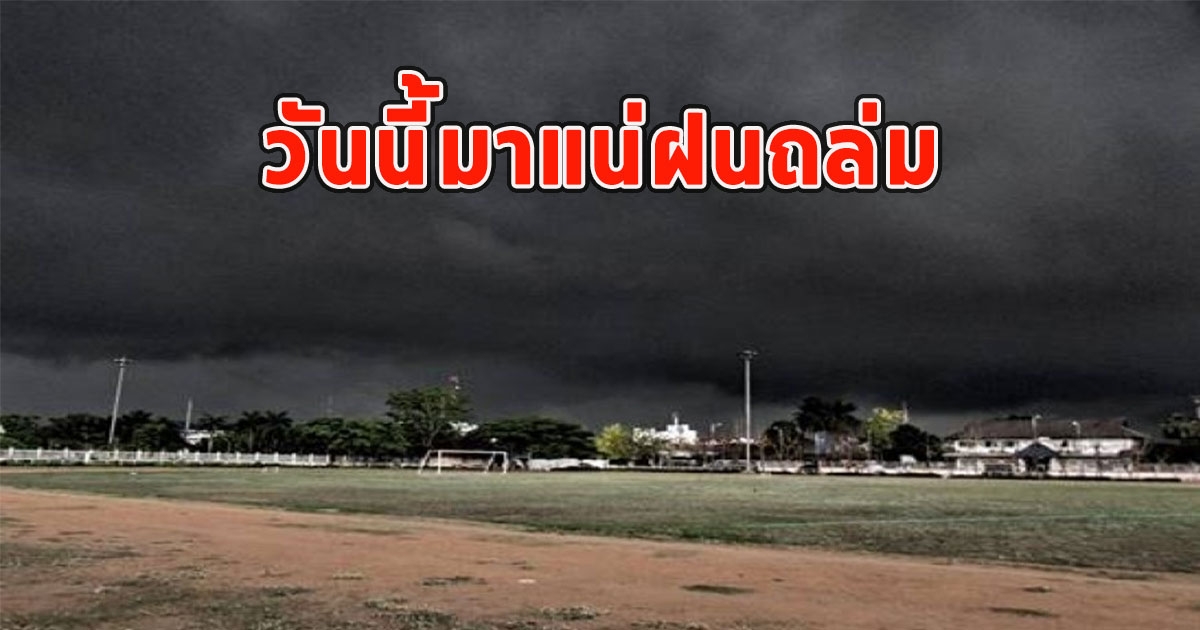 วันนี้มาแน่ ฝนถล่ม เตือนจังหวัดรับมือ