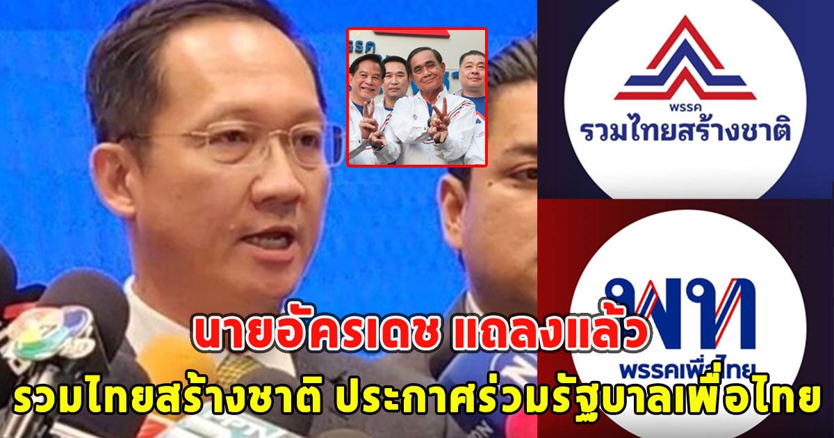 นายอัครเดช แถลงแล้ว รวมไทยสร้างชาติ ประกาศร่วมรัฐบาลเพื่อไทย