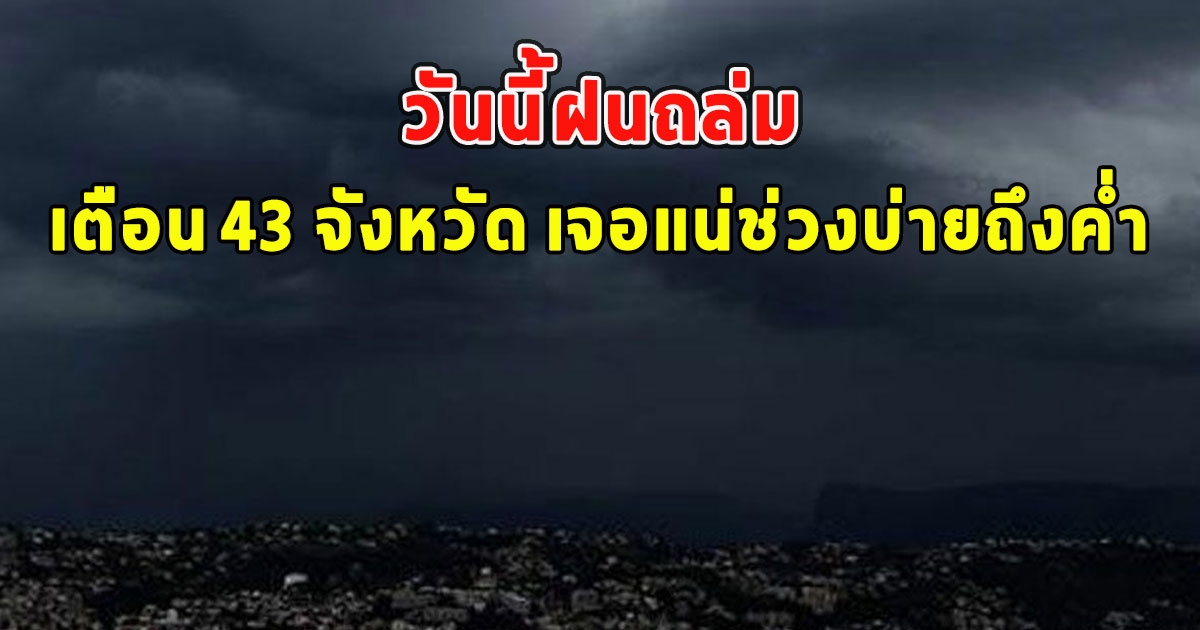 วันนี้ฝนถล่ม เตือน 43 จังหวัด เจอแน่ช่วงบ่ายถึงค่ำ