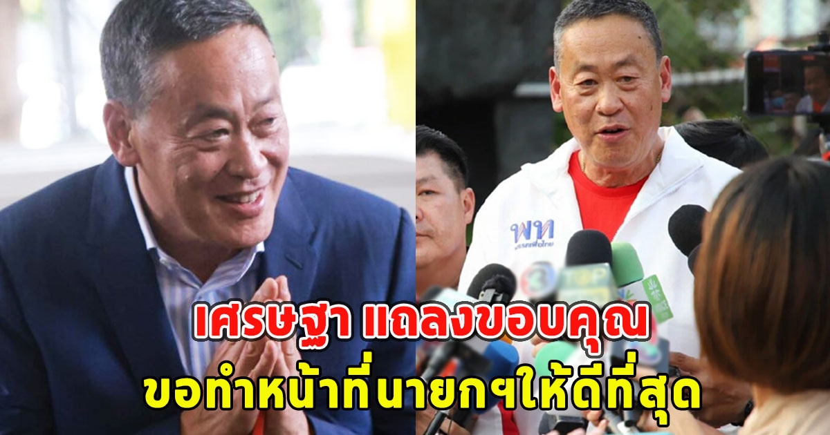 เศรษฐา แถลงขอบคุณ ลั่น ขอทำหน้าที่นายกฯให้ดีที่สุด