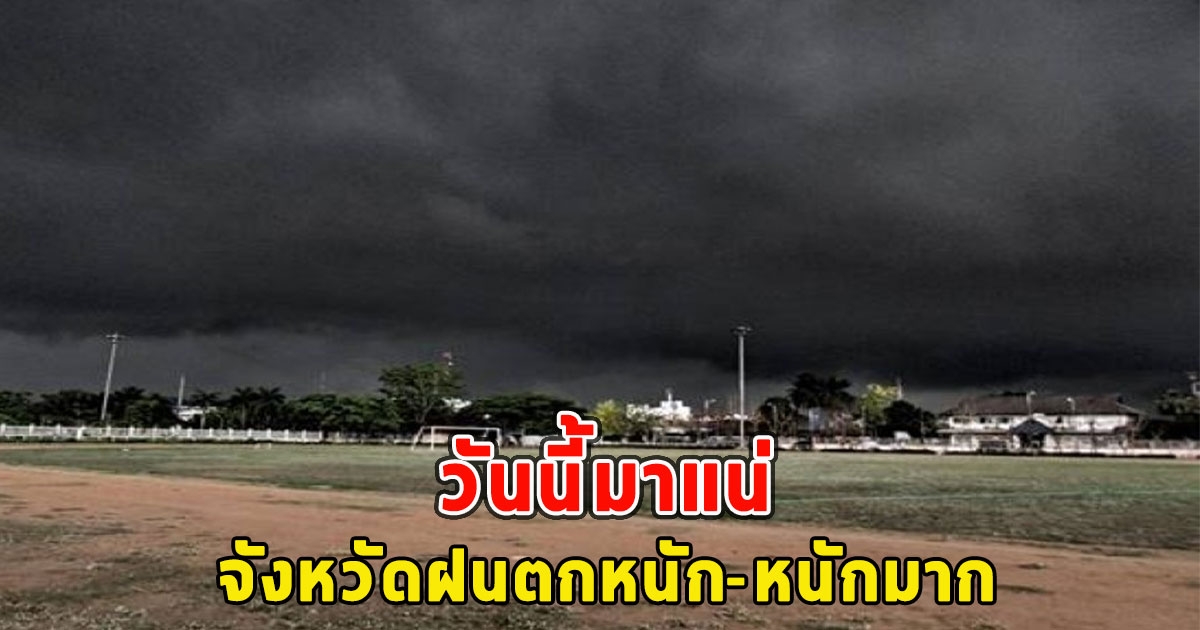 วันนี้มาแน่ จังหวัดฝนตกหนัก-หนักมาก