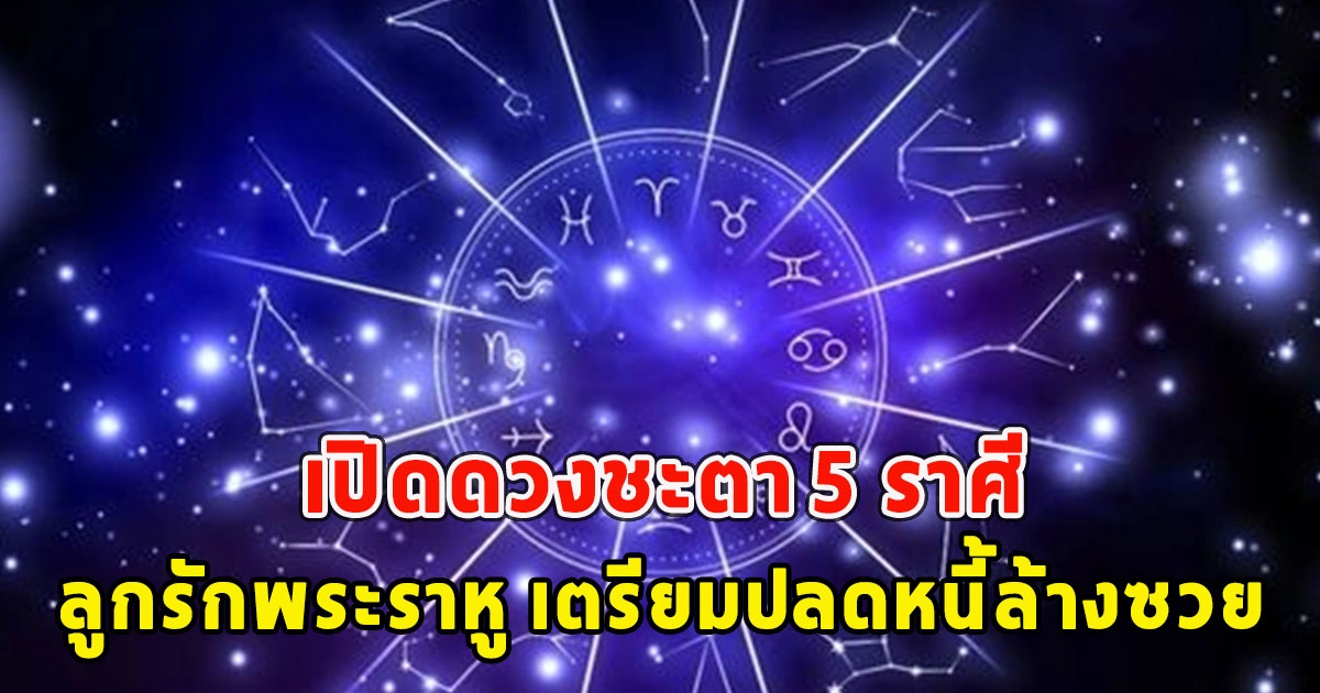 หมอเค้ก เปิดดวงชะตา 5 ราศี ลูกรักพระราหู เตรียมปลดหนี้ล้างซวย