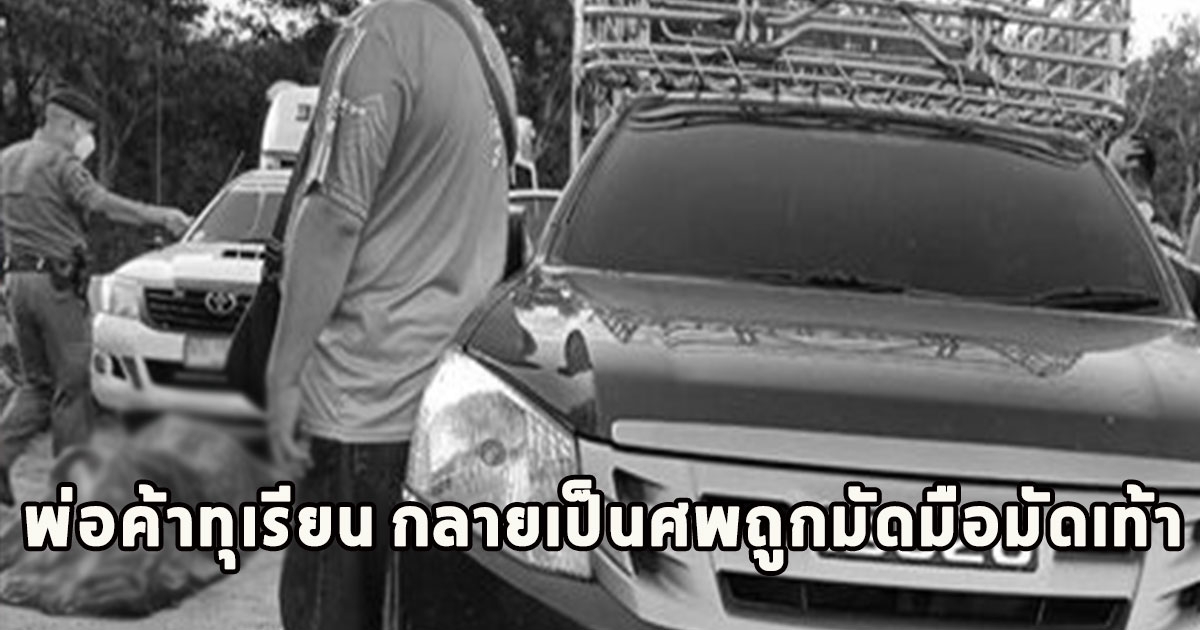 เสียชีวิตแล้ว นายณัฐวุฒิ พ่อค้าทุเรียน กลายเป็นศพถูกมัดมือมัดเท้า