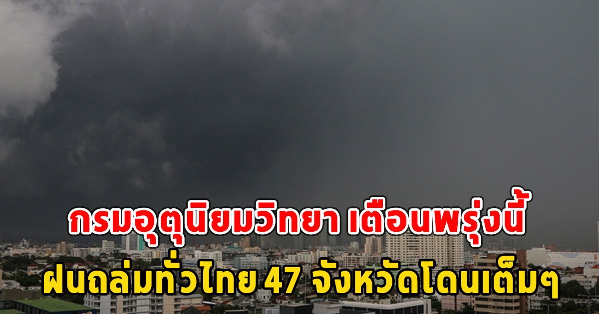 กรมอุตุนิยมวิทยา เตือนพรุ่งนี้ ฝนถล่มทั่วไทย 47 จังหวัดโดนเต็มๆ