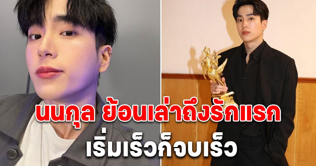 นนกุล ย้อนเล่าถึงรักแรก เริ่มเร็วก็จบเร็ว
