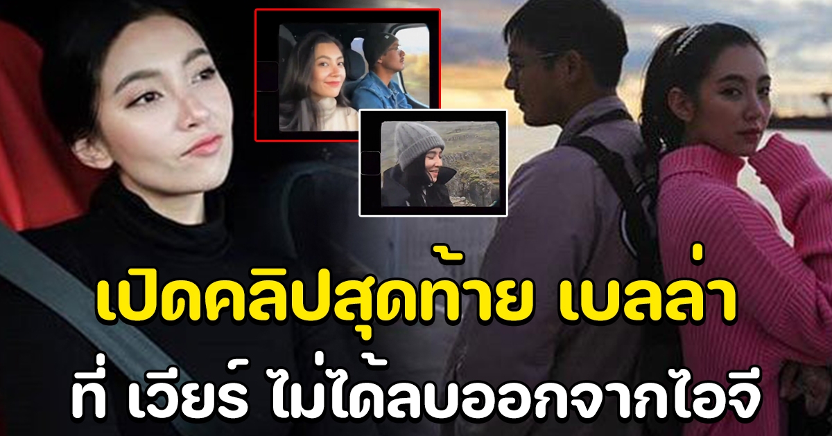 เวียร์ เวียร์ ศุกลวัฒน์ ลบรูปเบลล่าออกหมด เหลือแค่คลิปสุดท้าย เป็นความทรงจำ