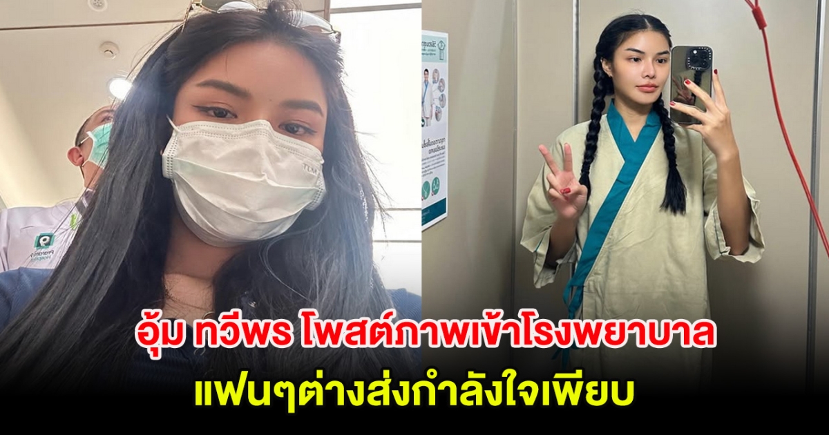 ส่งกำลังใจ อุ้ม ทวีพร มิสแกรนด์ชุมพร 2023 โพสต์ภาพเข้าโรงพยาบาล