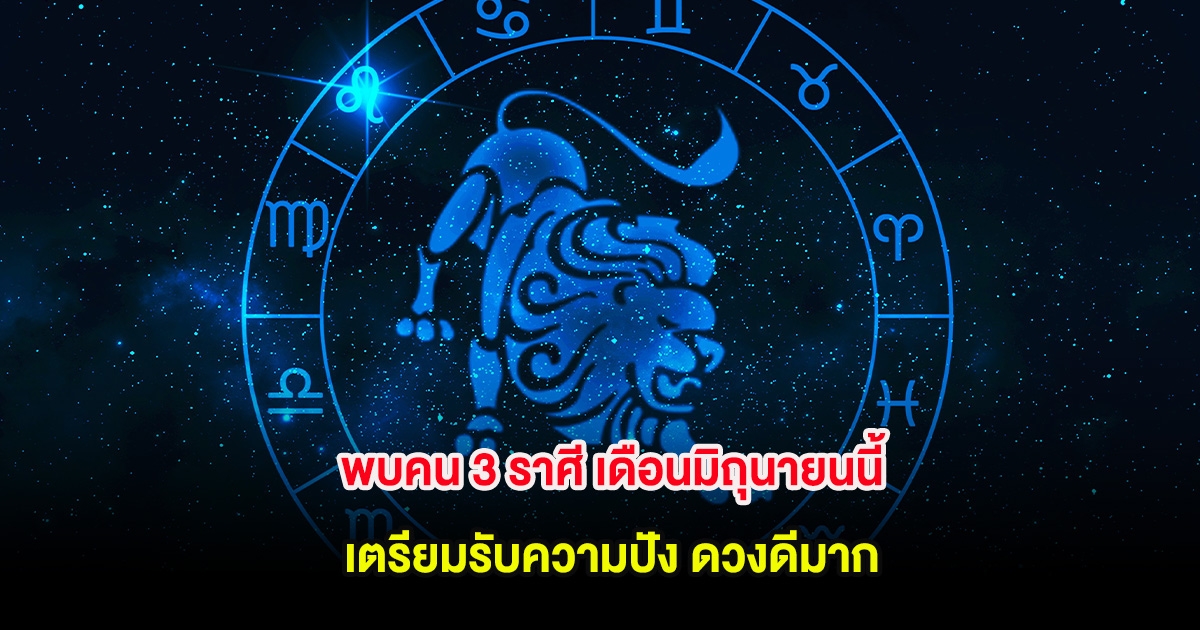 พบคน 3 ราศี เดือนมิถุนายนนี้ เตรียมรับความปัง ดวงดีมาก