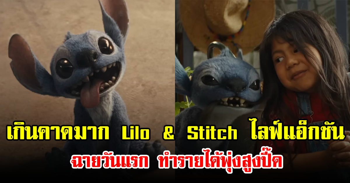 เกินคาดมาก Lilo & Stitch ไลฟ์แอ็กชัน ฉายวันแรก ทำรายได้พุ่งสูงปี๊ด
