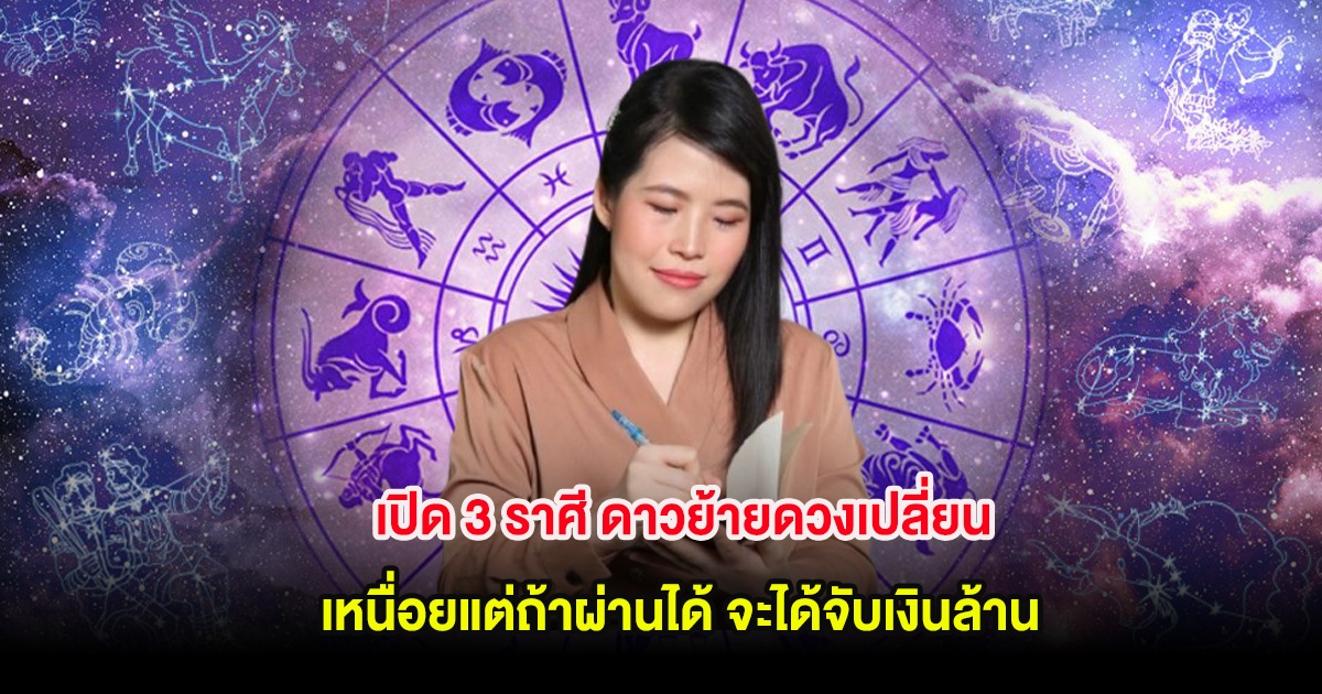 หมอไก่ เปิด 3 ราศี ดาวย้ายดวงเปลี่ยน เหนื่อยแต่ถ้าผ่านได้ จะได้จับเงินล้าน