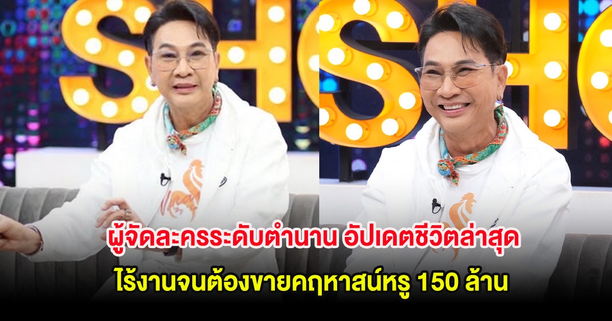 ผู้จัดละครระดับตำนาน อัปเดตชีวิตล่าสุด ไร้งานจนต้องขายคฤหาสน์หรู 150 ล้าน