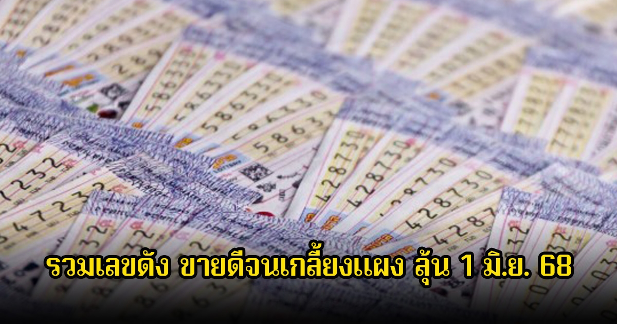 มาแล้ว! รวมเลขดัง เลขมาแรง ขายดีจนเกลี้ยงแผง ลุ้น 1 มิ.ย. 68