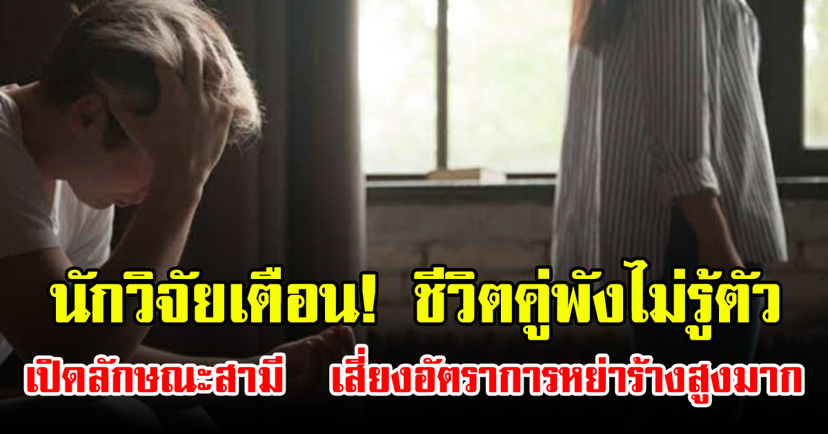 นักวิจัยเตือน! ชีวิตคู่พังไม่รู้ตัว เปิดลักษณะสามี เสี่ยงอัตราการหย่าร้างสูงมาก