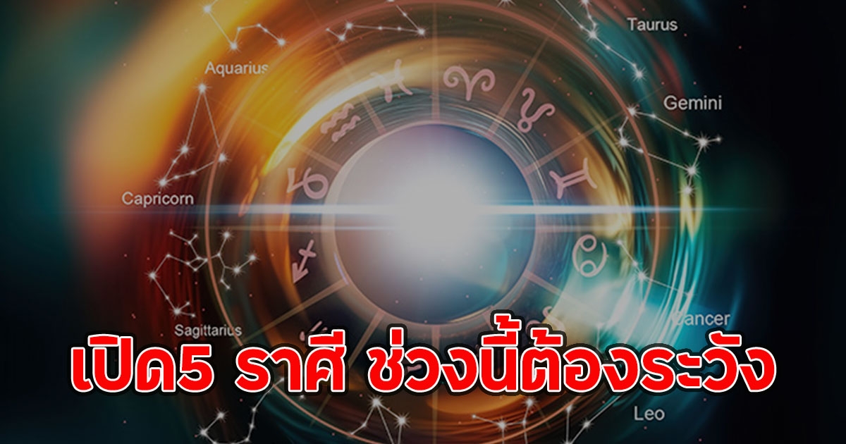 เปิด5 ราศี ช่วงนี้ต้องระวัง รวมถึงคนรอบข้างด้วย