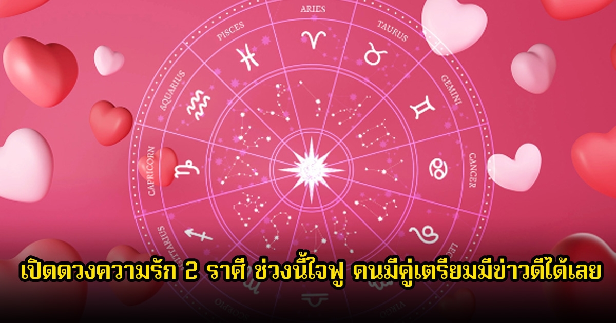 หมอช้าง เปิดดวงความรัก 2 ราศี ช่วงนี้ใจฟู คนมีคู่เตรียมมีข่าวดีได้เลย