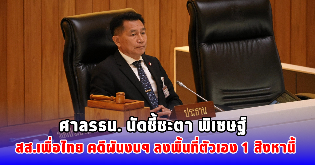 ศาลรธน. นัดชี้ชะตา พิเชษฐ์ สส.เพื่อไทย คดีผันงบฯ ลงพื้นที่ตัวเอง 1 สิงหานี้