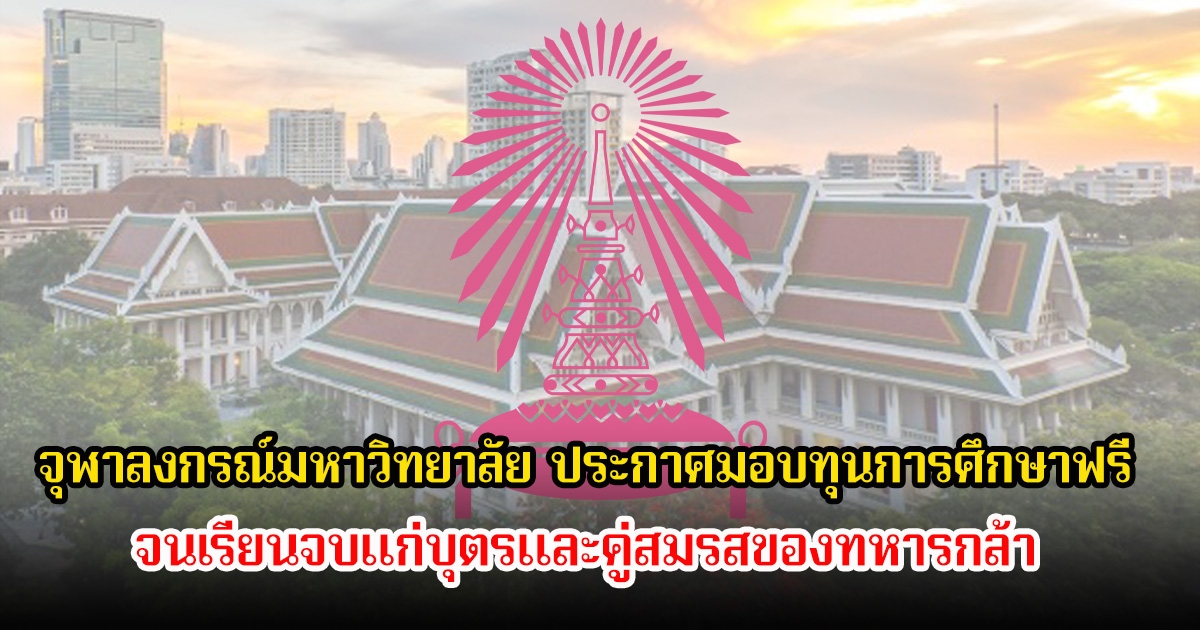 จุฬาลงกรณ์มหาวิทยาลัย ประกาศมอบทุนการศึกษาฟรี จนเรียนจบแก่บุตรและคู่สมรสของทหารกล้า