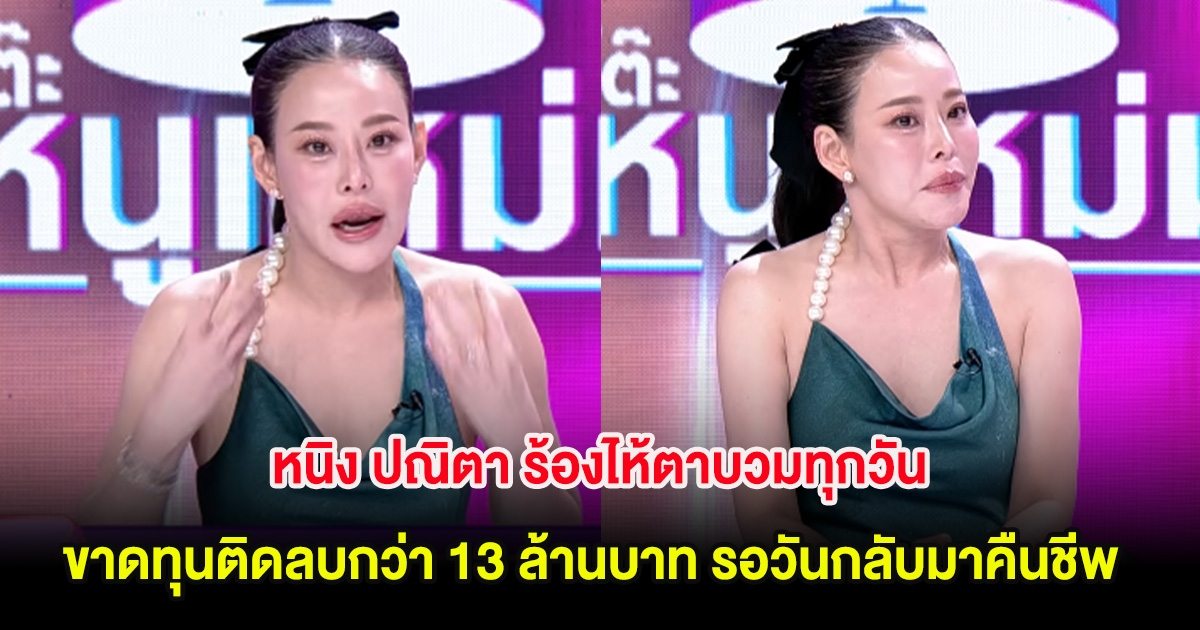 หนิง ปณิตา ร้องไห้ตาบวมทุกวัน ขาดทุนติดลบกว่า 13 ล้านบาท รอวันกลับมาคืนชีพ