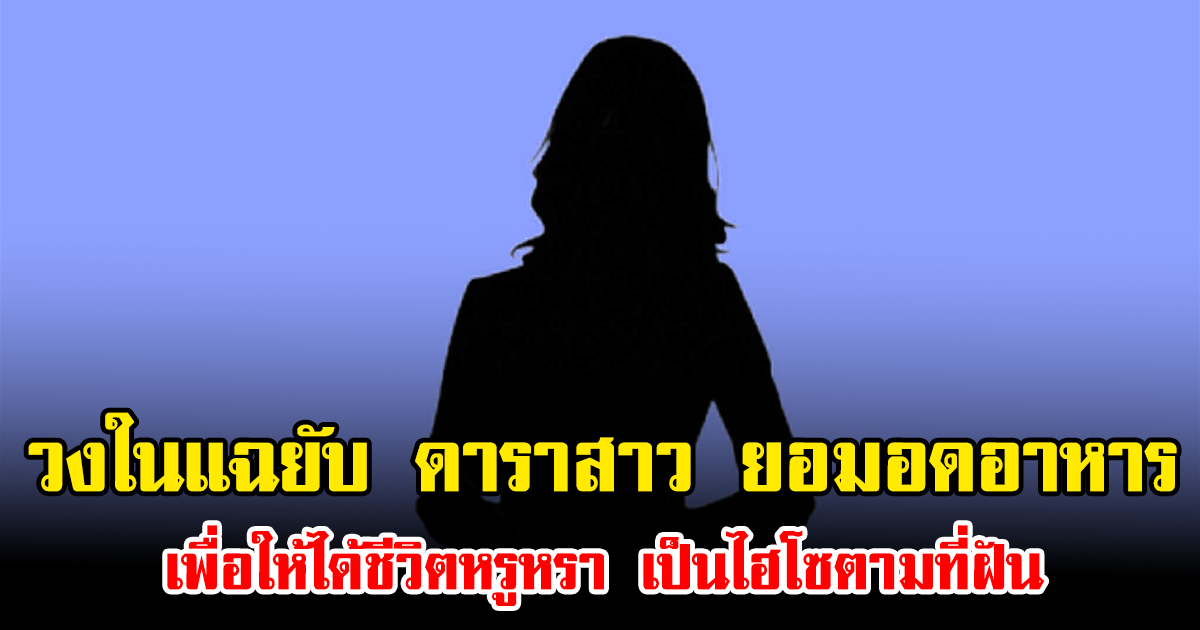 วงในแฉยับ ดาราสาว ยอมอดอาหาร เพื่อให้ได้ชีวิตหรูหรา เป็นไฮโซตามที่ฝัน