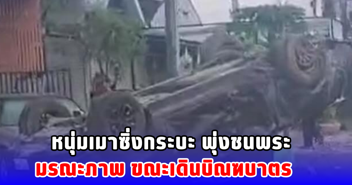 หนุ่มเมาซิ่งกระบะ พุ่งชนพระ มรณะภาพ ขณะกำลังเดินบิณฑบาตร