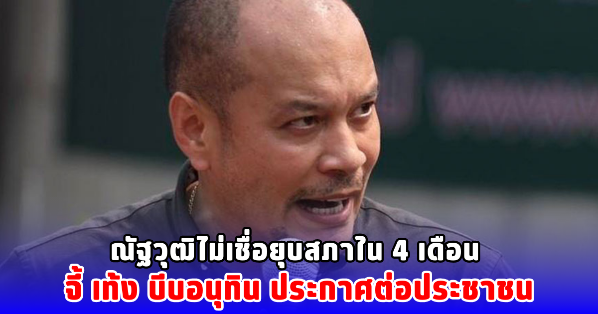 ณัฐวุฒิไม่เชื่อยุบสภาใน 4 เดือน จี้ เท้ง บีบอนุทิน ประกาศต่อประชาชน