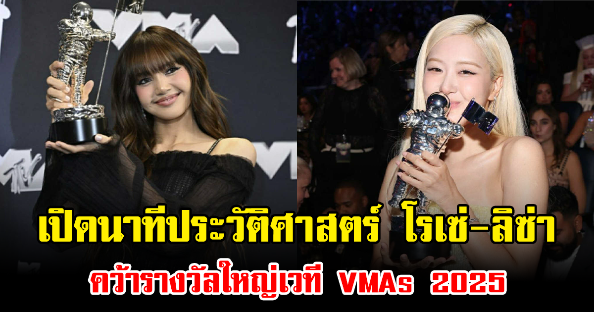 เปิดนาทีประวัติศาสตร์ โรเซ่-ลิซ่า คว้ารางวัลใหญ่เวที VMAs 2025