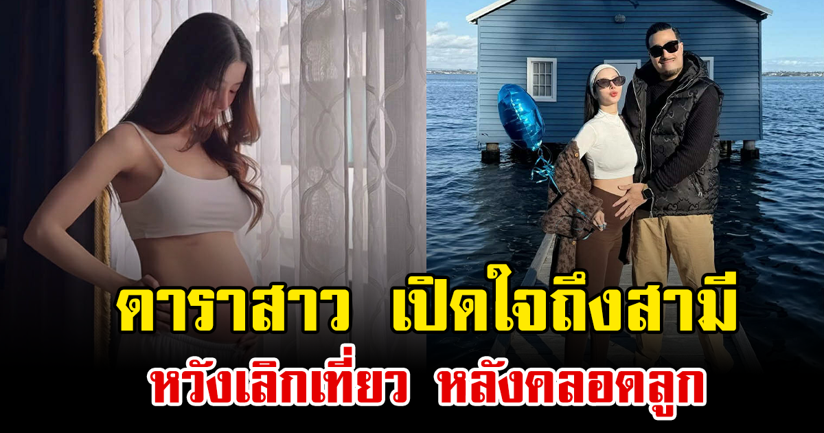 ดาราสาว เปิดใจถึงสามี หวังเลิกเที่ยว หลังคลอดลูก