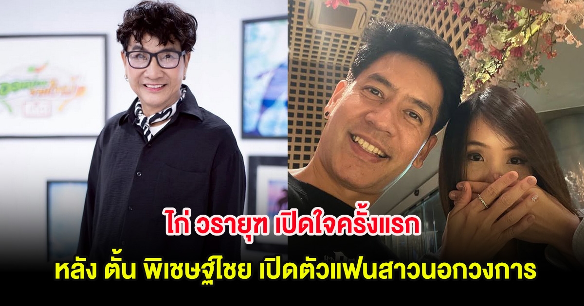 ไก่ วรายุฑ เปิดใจครั้งแรก หลัง ตั้น พิเชษฐ์ไชย เปิดตัวแฟนสาวนอกวงการ