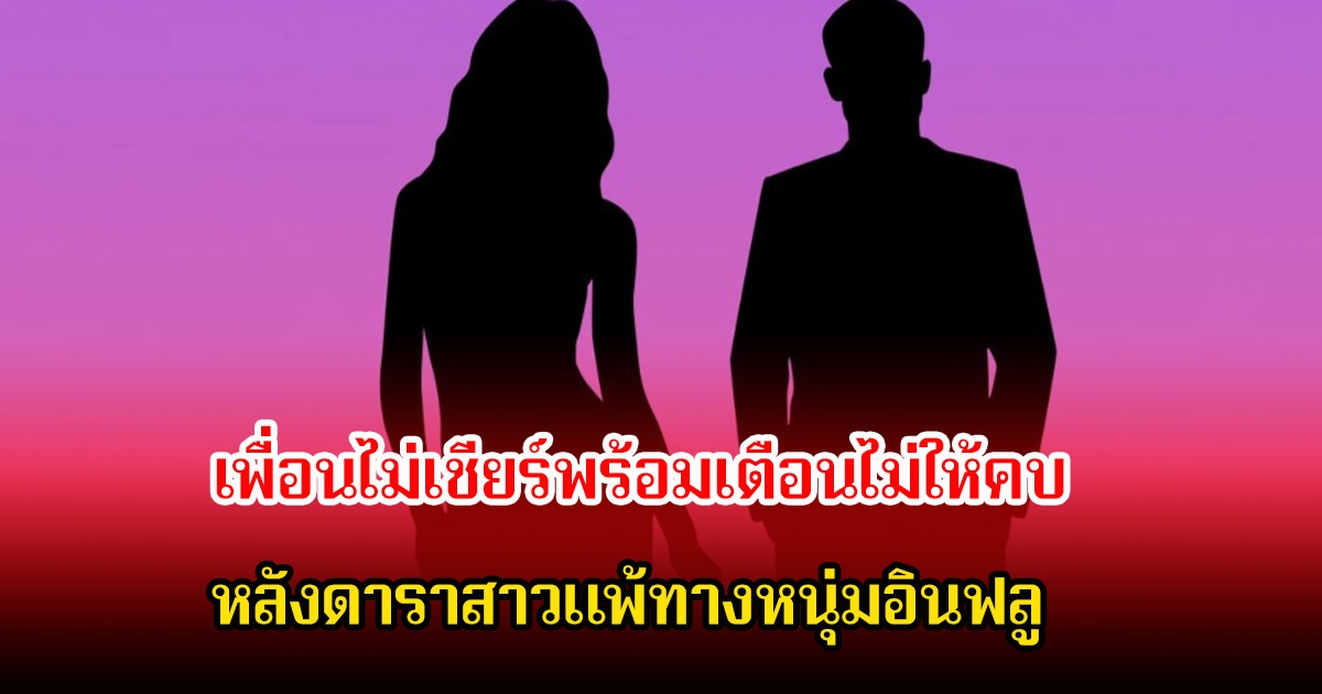 วงในเม้าท์สนั่น! เพื่อนไม่เชียร์พร้อมเตือนไม่ให้คบ หลังดาราสาวแพ้ทางหนุ่มอินฟลู