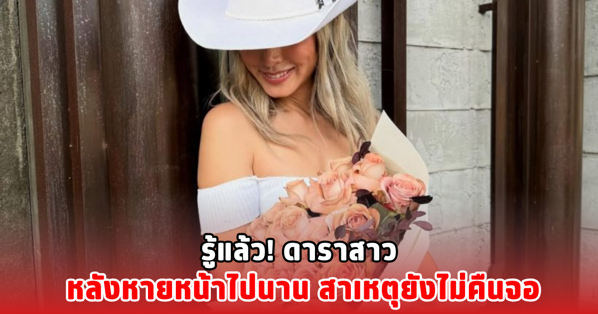 รู้แล้ว! ดาราสาว หลังหายหน้าไปนาน สาเหตุยังไม่คืนจอ