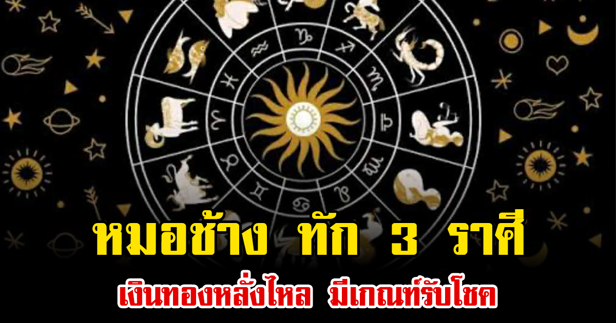 หมอช้าง ทัก 3 ราศี เงินทองหลั่งไหล มีเกณฑ์รับโชค