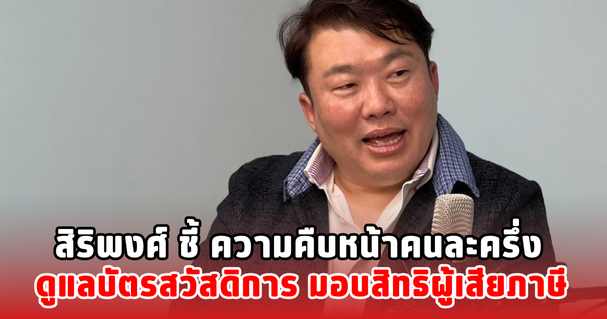 สิริพงศ์ ชี้ ความคืบหน้าคนละครึ่ง ดูแลบัตรสวัสดิการ มอบสิทธิผู้เสียภาษี