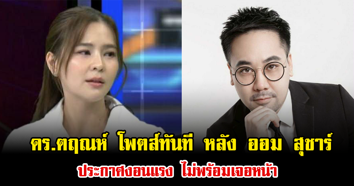 ดร.ตฤณห์ โพตส์ทันที หลัง ออม สุชาร์ ประกาศงอนแรง ไม่พร้อมเจอหน้า