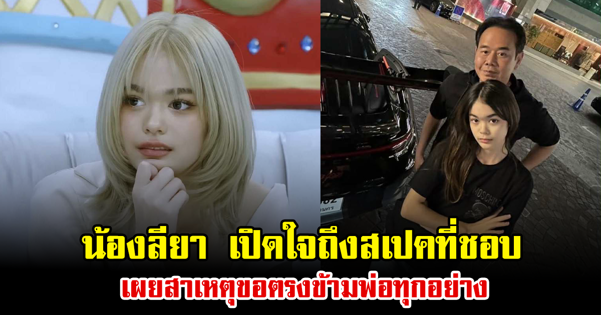 น้องลียา เปิดใจถึงสเปคที่ชอบ เผยสาเหตุขอตรงข้ามพ่อทุกอย่าง