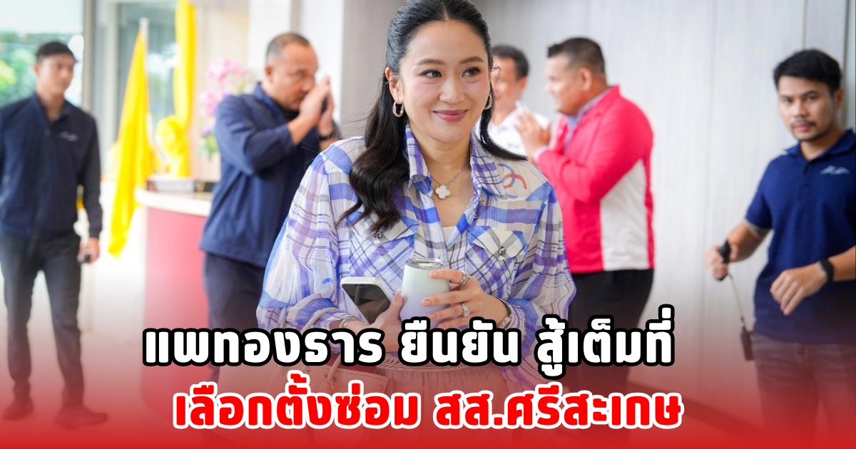 แพทองธาร ยืนยัน สู้เต็มที่ เลือกตั้งซ่อม สส.ศรีสะเกษ