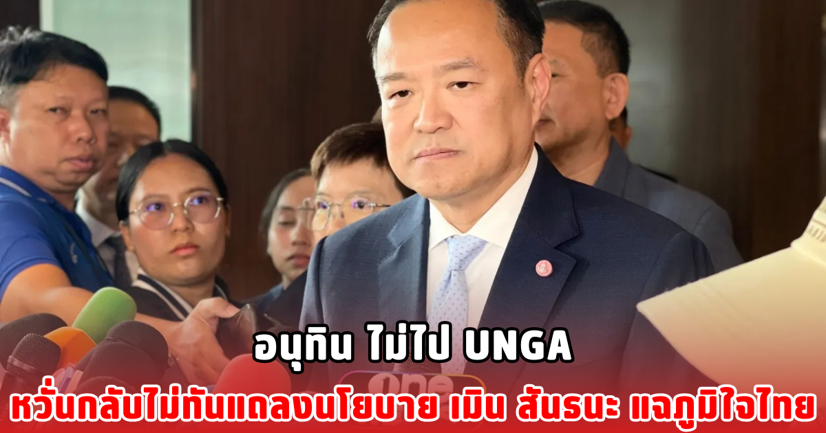 อนุทิน ไม่ไป UNGA หวั่นกลับไม่ทันแถลงนโยบาย เมิน สันธนะ แฉภูมิใจไทย