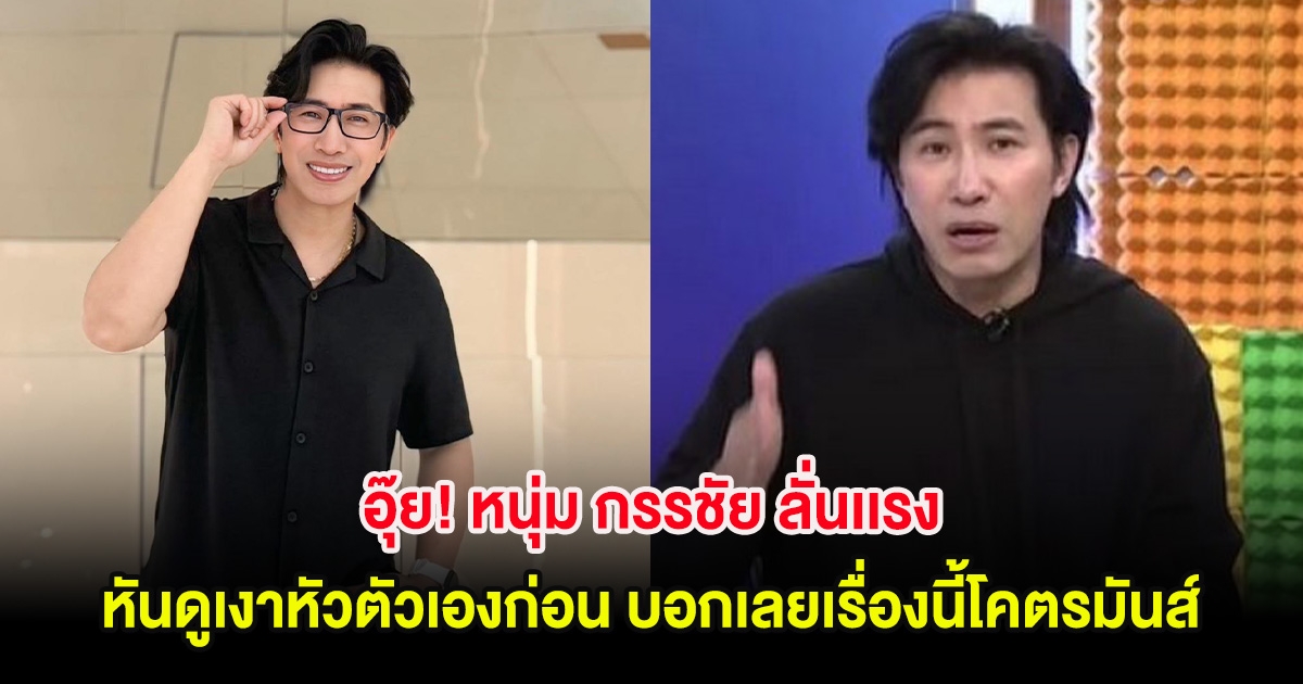 อุ๊ย! หนุ่ม กรรชัย ลั่นเเรง หันดูเงาหัวตัวเองก่อน บอกเลยเรื่องนี้โคตรมันส์