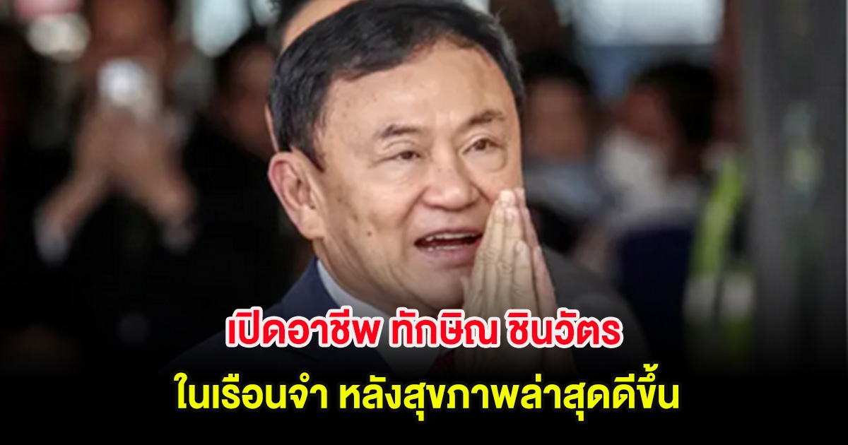 เปิดอาชีพ ทักษิณ ชินวัตร ในเรือนจำ หลังสุขภาพล่าสุดดีขึ้น