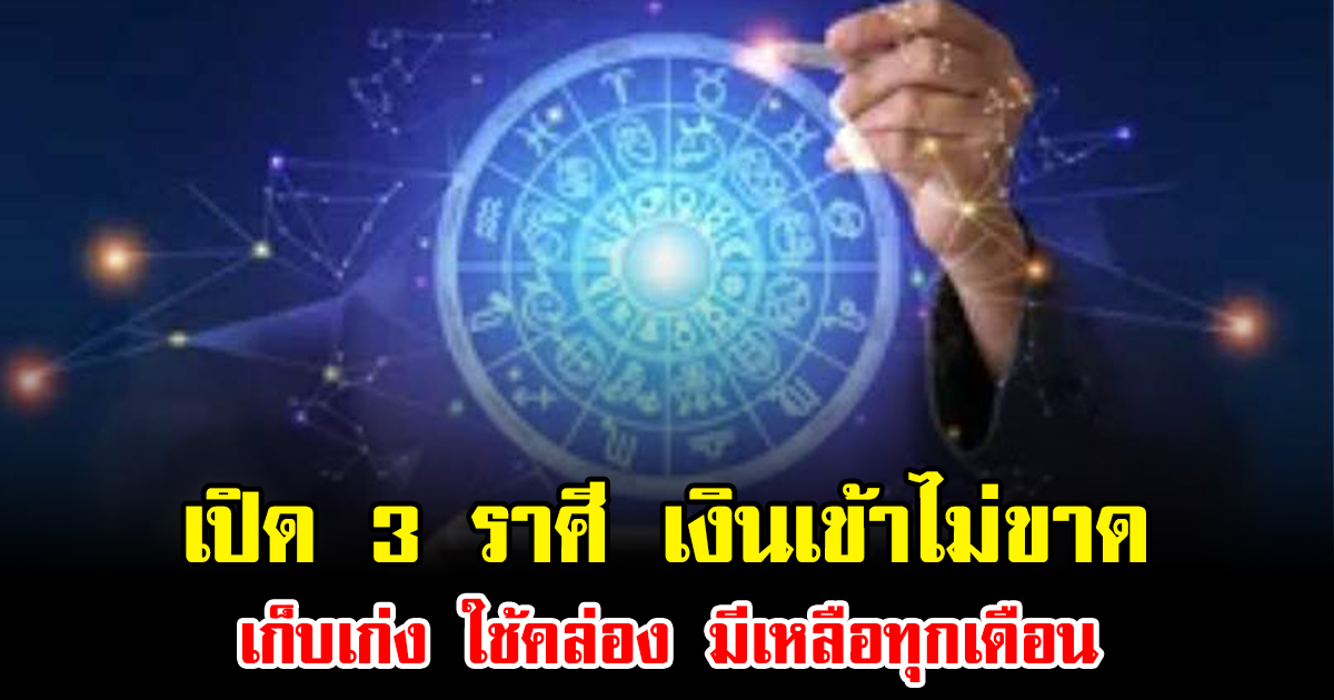 เปิด 3 ราศี เงินเข้าไม่ขาด เก็บเก่ง ใช้คล่อง มีเหลือทุกเดือน