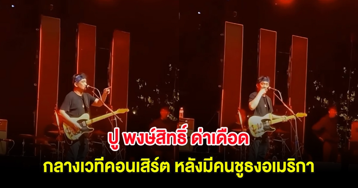 วิพากษ์วิจารณ์สนั่น! ปู พงษ์สิทธิ์ ด่าเดือด กลางเวทีคอนเสิร์ต หลังมีคนชูธงอเมริกา
